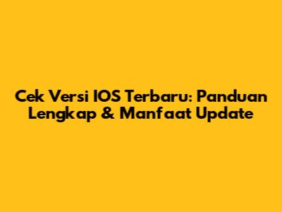 Cek Versi IOS Terbaru: Panduan Lengkap & Manfaat Update