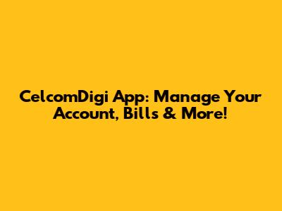 CelcomDigi App: Manage Your Account, Bills & More!