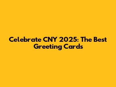 Celebrate CNY 2025: The Best Greeting Cards