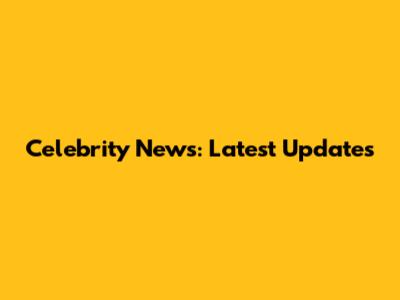 Celebrity News: Latest Updates