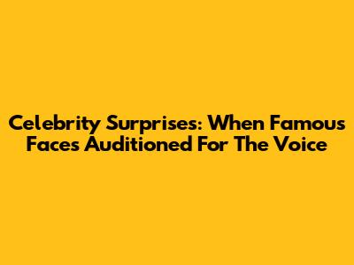 Celebrity Surprises: When Famous Faces Auditioned For The Voice