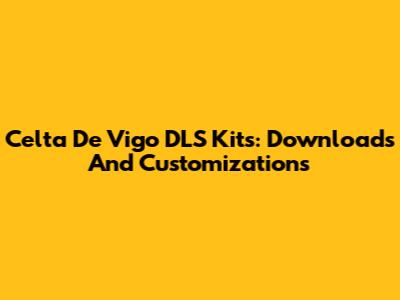 Celta De Vigo DLS Kits: Downloads And Customizations