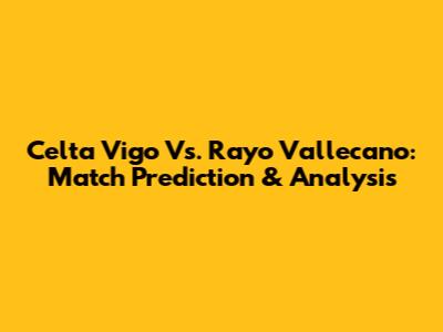 Celta Vigo Vs. Rayo Vallecano: Match Prediction & Analysis