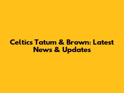 Celtics' Tatum & Brown: Latest News & Updates