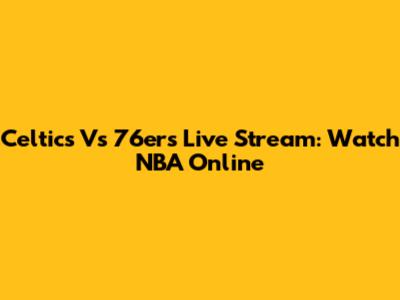 Celtics Vs 76ers Live Stream: Watch NBA Online