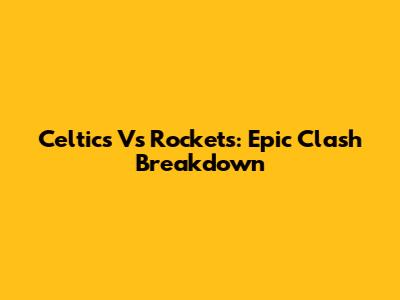 Celtics Vs Rockets: Epic Clash Breakdown
