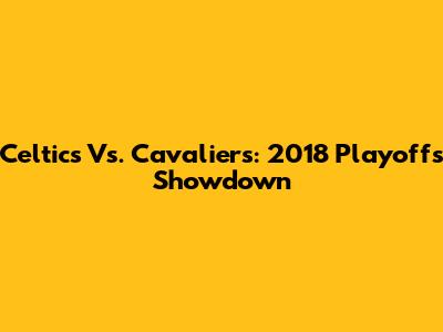 Celtics Vs. Cavaliers: 2018 Playoffs Showdown