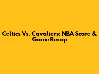 Celtics Vs. Cavaliers: NBA Score & Game Recap