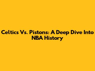 Celtics Vs. Pistons: A Deep Dive Into NBA History