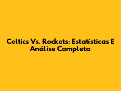 Celtics Vs. Rockets: Estatísticas E Análise Completa