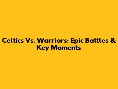 Celtics Vs. Warriors: Epic Battles & Key Moments