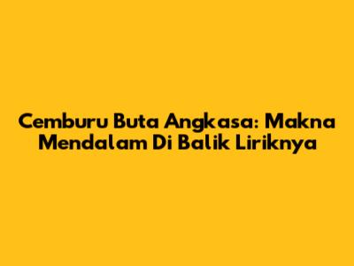 Cemburu Buta Angkasa: Makna Mendalam Di Balik Liriknya