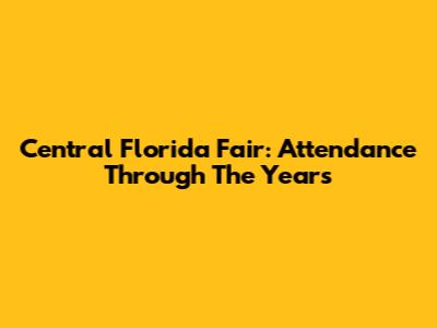Central Florida Fair: Attendance Through The Years