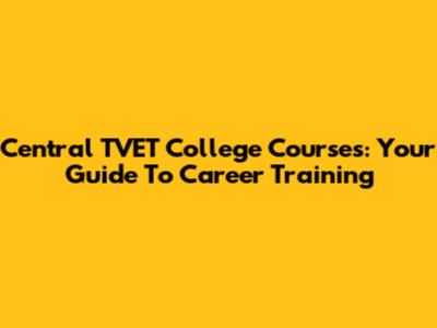 Central TVET College Courses: Your Guide To Career Training