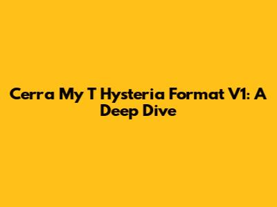 Cerra My T Hysteria Format V1: A Deep Dive