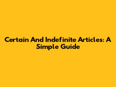 Certain And Indefinite Articles: A Simple Guide