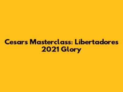 Cesar's Masterclass: Libertadores 2021 Glory