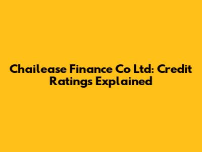 Chailease Finance Co Ltd: Credit Ratings Explained