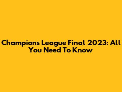 Champions League Final 2023: All You Need To Know