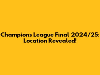 Champions League Final 2024/25: Location Revealed!