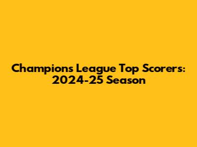 Champions League Top Scorers: 2024-25 Season