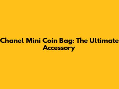 Chanel Mini Coin Bag: The Ultimate Accessory