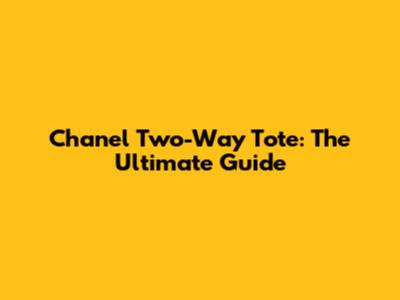 Chanel Two-Way Tote: The Ultimate Guide