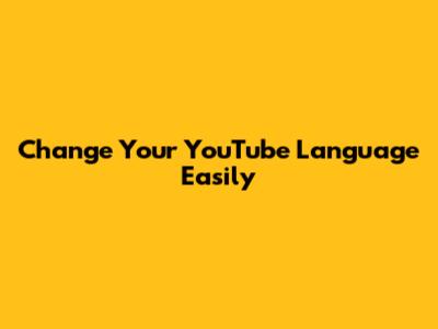 Change Your YouTube Language Easily