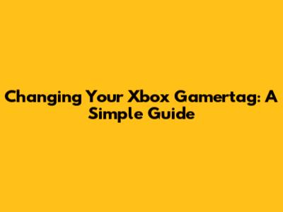 Changing Your Xbox Gamertag: A Simple Guide