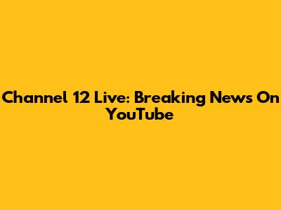 Channel 12 Live: Breaking News On YouTube