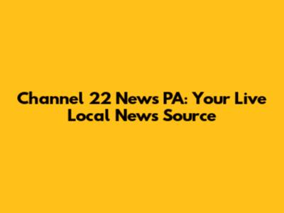 Channel 22 News PA: Your Live Local News Source