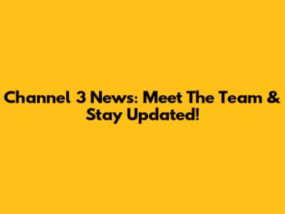 Channel 3 News: Meet The Team & Stay Updated!