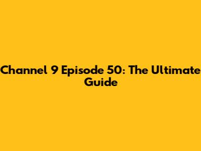 Channel 9 Episode 50: The Ultimate Guide