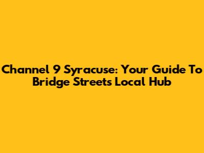 Channel 9 Syracuse: Your Guide To Bridge Street's Local Hub