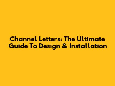 Channel Letters: The Ultimate Guide To Design & Installation