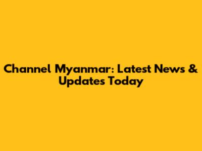 Channel Myanmar: Latest News & Updates Today