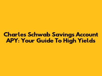 Charles Schwab Savings Account APY: Your Guide To High Yields