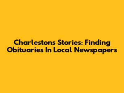 Charleston's Stories: Finding Obituaries In Local Newspapers