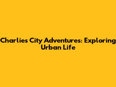 Charlie's City Adventures: Exploring Urban Life