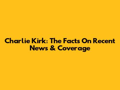 Charlie Kirk: The Facts On Recent News & Coverage