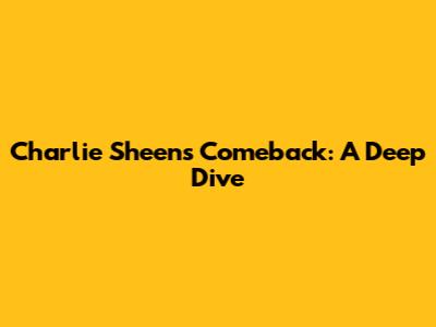 Charlie Sheen's Comeback: A Deep Dive