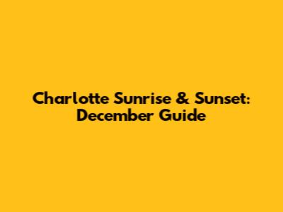 Charlotte Sunrise & Sunset: December Guide