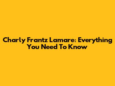Charly Frantz Lamare: Everything You Need To Know