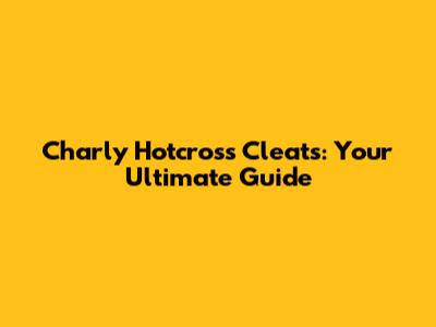 Charly Hotcross Cleats: Your Ultimate Guide