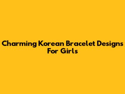 Charming Korean Bracelet Designs For Girls