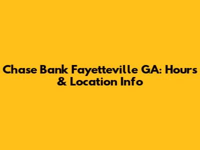 Chase Bank Fayetteville GA: Hours & Location Info