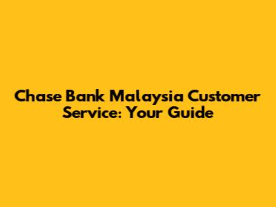 Chase Bank Malaysia Customer Service: Your Guide