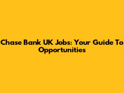 Chase Bank UK Jobs: Your Guide To Opportunities