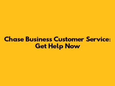 Chase Business Customer Service: Get Help Now