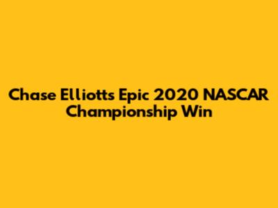 Chase Elliott's Epic 2020 NASCAR Championship Win
